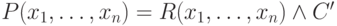 P(x_{1}, \dots , x_{n}) = R(x_{1}, \dots , x_{n}) \wedge  C'