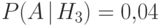 P(A{\hspace{3pt}{\left|\right.}\mspace{1mu}} H_3)=0{,}04