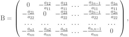 {\mathbf{B}} = 
\left( \begin{array}{cccccc}
0 & {- \frac{a_{12}}{a_{11}}} & {- \frac{a_{13}}{a_{11}}} &  \ldots  & {- \frac{a_{1n-1}}{a_{11}}} & {- \frac{a_{1n}}{a_{11}}}\\ 
{- \frac{a_{21}}{a_{22}}} & 0 & {- \frac{a_{23}}{a_{22}}}&  \ldots  & {- \frac{a_{2n-1}}{a_{22}}} & {- \frac{a_{2n}}{a_{22}}}\\ 
\ldots  &  \ldots  &  \ldots  &  \ldots  &  \ldots & \ldots  \\ 
{- \frac{a_{n1}}{a_{nn}}} & {- \frac{a_{n2}}{a_{nn}}} & {- \frac{a_{n3}}{a_{nn}}} &  \ldots  & {- \frac{a_{n,n-1}}{a_{nn}}} & 0 \\
\end{array} \right),