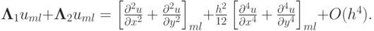 $  {\mathbf{\Lambda}}_1 u_{ml} + {\mathbf{\Lambda}}_2 u_{ml} = \left[{\frac{{\partial}^2 u}{{\partial}x^2} + \frac{{\partial}^2 u} {{\partial}y^2}}\right]_{ml} + \frac{h^2}{12} \left[{\frac{{\partial}^4 u} {{\partial}x^4} + \frac{{\partial}^4 u}{{\partial}y^4 }}\right]_{ml} + O(h^4 ). $