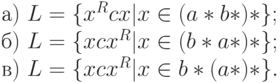 а)\ L = \{ x^{R}cx|x \in  (a*b*)*\} ;
\\
б)\ L = \{ xcx^{R}|x \in  (b*a*)*\} ;
\\
в)\ L = \{ xcx^{R}|x \in  b*(a*)*\} .