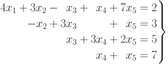 \left.
\begin{aligned}
4x_1 + 3x_2 - \phantom{0}x_3 + \phantom{0}x_4 +  7x_5 =2 \\
       -x_2 + 3x_3 \phantom{+03x_4} + \phantom{0} x_5 =3 \\
              \phantom{0}x_3 +           3x_4 +  2x_5 =5 \\
                               x_4 +  \phantom{0} x_5 =7
\end{aligned}
\right\}