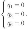 \left\{ \begin{gathered}
  q_1  = 0 \hfill \\
  q_3  = 0 \hfill \\
  q_6  = 0 \hfill \\
\end{gathered}  \right..