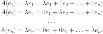 \begin{gathered}
A(e_1)=\lambda e_1 = \lambda e_1 + 0e_2 + \ldots + 0e_n; \\
A(e_2)=\lambda e_2 = 0e_1 + \lambda e_2 + \ldots + 0e_n; \\
\ldots \\
A(e_n)=\lambda e_n = 0e_1 + 0e_2 + \ldots + \lambda e_n.
\end{gathered}