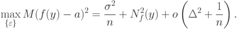\max_{\{\varepsilon\}}M(f(y)-a)^2=\frac{\sigma^2}{n}+N_f^2(y)+o\left(\Delta^2+\frac{1}{n}\right).