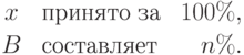 
\begin{array}{clr}
x & \mbox{ принято за } & 100\%,\\[2pt]
B & \mbox{ составляет } & n\%.
\end{array}