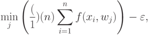 \min_j
\left(
\frac(1)(n)\sum_{i=1}^n f(x_i,w_j)
\right)
-\varepsilon,