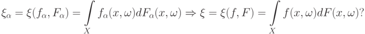 \xi_{\alpha}=\xi(f_{\alpha},F_{\alpha})=
\int\limits_X f_{\alpha}(x,\omega)dF_{\alpha}(x,\omega)\Rightarrow
\xi=\xi(f,F)=\int\limits_X f(x,\omega)dF(x,\omega)?