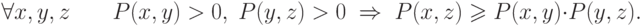 \forall x,y,z\quad \quad P(x,y) > 0,\;P(y,z) > 0\; 
\Rightarrow \; P(x,z) \geqslant P(x,y) \cdot P(y,z)
.