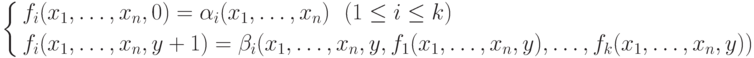 \left \{
\aligned f_i&(x_1,\ldots,x_n,0) =
\alpha_i(x_1,\ldots,x_n)\ \ (1\le i \le k) \\
 f_i&(x_1,\ldots,x_n, y+1) =
 \beta_i(x_1,\ldots,x_n,y, f_1(x_1,\ldots,x_n,y),\ldots,
 f_k(x_1,\ldots,x_n,y))
 \endaligned \right .