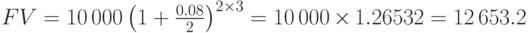 FV=10\,000\left(1+{0.08\over2}\right)^{2\times 3}=10\,000\times 1.26532=12\,653.2