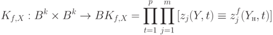 
K_{f,X}:B^k\times B^k\to B\\
K_{f,X}=\prod\limits_{t=1}^{p}\prod\limits_{j=1}^m{[z_j(Y,t)\equiv z_j^f(Y_н,t)]}