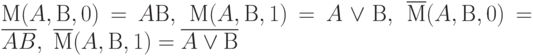 М(A,В,0) = AВ,\ М(A,В,1) = A\vee В,\ 
\overline{М}(A,В,0) = \overline{AB}, \ \overline{М}(A,В,1) = \overline{A\vee В}