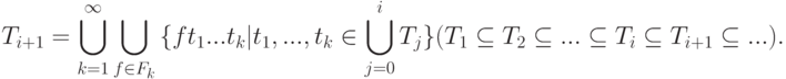 T_{i + 1}= \bigcup\limits_{k = 1}^\infty  {\bigcup\limits_{f \in F_k }{\{ft_1 ...t_k |t_1 ,...,t_k \in \bigcup\limits_{j = 0}^i {T_j }\}}}(T_1 \subseteq T_2 \subseteq ... \subseteq T_i \subseteq T_{i + 1}\subseteq ...)
.