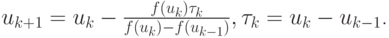 $ u_{{k + 1}} = u_k - \frac{{f(u_k)\tau_k}}{{f(u_k) - f(u_{k - 1})}}, \tau_k = u_k - u_{k - 1}   $.