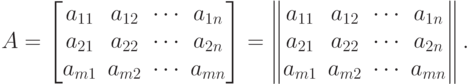 A=
\begin{bmatrix}
a_{11} & a_{12} & \cdots & a_{1n} \\
a_{21} & a_{22} & \cdots & a_{2n} \\
a_{m1} & a_{m2} & \cdots & a_{mn}
\end{bmatrix}
=
\begin{Vmatrix}
a_{11} & a_{12} & \cdots & a_{1n} \\
a_{21} & a_{22} & \cdots & a_{2n} \\
a_{m1} & a_{m2} & \cdots & a_{mn}
\end{Vmatrix}.