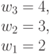 w_3 = 4,\\w_2= 3, \\ w_1= 2