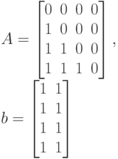 A=
\left [
\begin {matrix}
0& 0& 0& 0\\
1& 0& 0& 0\\
1& 1& 0& 0\\
1& 1& 1& 0
\end {matrix}
\right ],\\
b=
\left [
\begin {matrix}
1& 1\\
1& 1\\
1& 1\\
1&1
\end {matrix}
\right ]
