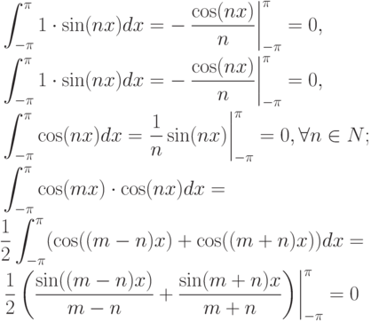 \begin{align*}
&\int _{-\pi }^{\pi }1\cdot \sin (nx)dx = -\left. \frac{\cos (nx)}{n} \right|_{-\pi
}^{\pi } =0 ,\\
&\int _{-\pi }^{\pi }1\cdot \sin (nx)dx = - \left. \frac{\cos (nx)}{n} \right|_{-\pi
}^{\pi } =0 ,\\
&\int _{-\pi }^{\pi }\cos (nx)dx = \left. \frac{1}{n} \sin (nx)\right|_{-\pi }^{\pi } =0,
  \forall n\in N; \\
&\int _{-\pi }^{\pi }\cos (mx)\cdot \cos (nx)dx = \\
&\frac{1}{2}  \int _{-\pi }^{\pi }(\cos ((m-n)x)+ \cos ((m+n)x))dx= \\
&\left. \frac{1}{2} \left(\frac{\sin ((m-n)x)}{m-n} +\frac{\sin (m+n)x}{m+n}\right) \right|_{-\pi
}^{\pi } =0
\end{align*}
