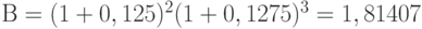 В = (1 + 0,125)^2 (1 + 0,1275)^3 = 1,81407