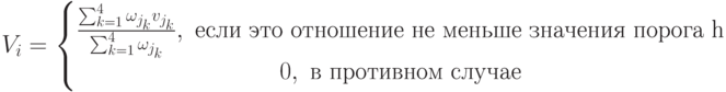 V_i=\left\{\begin{matrix}
\frac{\sum_{k=1}^{4}\omega_{j_k} v_{j_k}}{\sum_{k=1}^{4}\omega_{j_k}}, \text{ если это отношение не меньше значения порога h}\\ 
 0, \text{ в противном случае}
\end{matrix}\right.