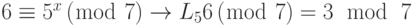 6 \equiv {5^x}\left( {\bmod {\text{ }}7} \right) \to {L_5}6\left( {\bmod {\text{ }}7} \right) = 3{\text{ }}\bmod {\text{ }}7