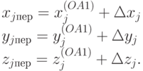 \begin{array}{l}
      x_{j пер} = x^{(OA1)}_{j} + \Delta x_{j}\\
      y_{j пер} = y^{(OA1)}_{j} + \Delta y_{j} \\
      z_{j пер} = z^{(OA1)}_{j} + \Delta z_{j}.\end{array}