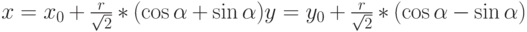 x=x_0+\frac{r}{\sqrt2}*(\cos\alpha+\sin\alpha)
y=y_0+\frac{r}{\sqrt2}*(\cos\alpha-\sin\alpha)
