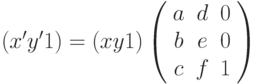 (x' y' 1) = (x y 1) \left( \begin{array}{ccc} a & d & 0 \\ b & e & 0 \\ c & f & 1 \end{array} \right)