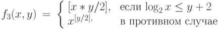 \begin{array}{lll}
f_3(x, y) &=& \left \{\begin{array}{ll}
             [x*y/2], & \text{ если  $\log_2 x \leq y+2$ }\\
             x^{[y/2], & \mbox{ в противном случае}
      \end{array}   \right. \\
\end{array}