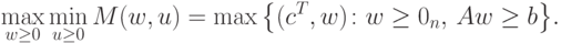 \max_{w \ge 0} \min_{u \ge 0} M(w,u) = \max \left\{
(c^T, w) \colon w \ge 0_n,\, Aw \ge b
\right\}\!.