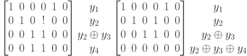 \left [
\begin {matrix}
1&0&0&0&1&0\\
0&1&0&!&0&0\\
0&0&1&1&0&0\\
0&0&1&1&0&0
\end {matrix}
\right ]
\begin {matrix}
y_1\\
y_2\\
y_2\oplus y_3\\
y_4
\end {matrix}
\left [
\begin {matrix}
1&0&0&0&1&0\\
0&1&0&1&0&0\\
0&0&1&1&0&0\\
0&0&0&0&0&0
\end {matrix}
\right ]
\begin {matrix}
y_1\\
y_2\\
y_2 \oplus y_3\\
y_2 \oplus y_3 \oplus y_4
\end {matrix}
