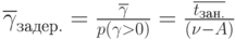 \overline {\gamma}_{задер.} =\frac{\overline {\gamma}}{p(\gamma > 0)}=\frac{\overline {t_{зан.}}}{(\nu -A)}