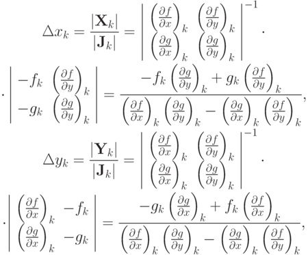 \begin{gather*}
 \Delta x_k = \frac{{\left|{{\mathbf{X}}_k}\right|}}{{\left|{{\mathbf{J}}_k}\right|}} = \left| \begin{array}{cc}
   {\left({\frac{{\partial f}}
{{\partial x}}}\right)_k} & {\left({\frac{{\partial f}}
{{\partial y}}}\right)_k}    \\
   {\left({\frac{{\partial g}}
{{\partial x}}}\right)_k} & {\left({\frac{{\partial g}}
{{\partial y}}}\right)_k}    \\
\end{array} \right|^{- 1}\cdot \\  
 \cdot \left| \begin{array}{cc}
   {- f_k} & {\left({\frac{\partial f}{\partial y}}\right)_k}    \\
   {- g_k} & {\left({\frac{\partial g}{\partial y}}\right)_k}    \\
 \end{array} \right| = \frac{{- f_k \left({\frac{\partial g}{\partial y}}\right)_k + g_k \left({\frac{\partial f}{\partial y}}\right)_k}}
{{\left({\frac{\partial f}{\partial x}}\right)_k \left({\frac{\partial g}{\partial y}}\right)_k - \left({\frac{\partial g}{\partial x}}\right)_k \left({\frac{\partial f}{\partial y}}\right)_k}}, \\  
 \Delta y_k = \frac{{\left|{{\mathbf{Y}}_k}\right|}}
{{\left|{{\mathbf{J}}_k}\right|}} = \left| \begin{array}{cc}
   {\left({\frac{{\partial f}}
{{\partial x}}}\right)_k} & {\left({\frac{{\partial f}}
{{\partial y}}}\right)_k}    \\
   {\left({\frac{{\partial g}}
{{\partial x}}}\right)_k} & {\left({\frac{{\partial g}}
{{\partial y}}}\right)_k}    \\
 \end{array} \right|^{- 1} \cdot \\  
 \cdot {\left| \begin{array}{cc}
   {\left({\frac{{\partial f}}
{{\partial x}}}\right)_k} & {- f_k}    \\
   {\left({\frac{{\partial g}}
{{\partial x}}}\right)_k} & {- g_k}    \\
 \end{array} \right|} = \frac{{- g_k \left({\frac{{\partial g}}
{{\partial x}}}\right)_k + f_k \left({\frac{{\partial f}}
{{\partial x}}}\right)_k}}
{{\left({\frac{{\partial f}}
{{\partial x}}}\right)_k \left({\frac{{\partial g}}
{{\partial y}}}\right)_k - \left({\frac{{\partial g}}
{{\partial x}}}\right)_k \left({\frac{{\partial f}}
{{\partial y}}}\right)_k}}, 
\end{gather*}