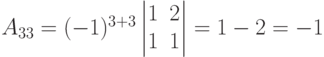 A_{33}=(-1)^{3+3}
\begin{vmatrix}
1 & 2 \\
1 & 1
\end{vmatrix}
= 1-2 =-1