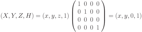 (X, Y, Z, H) = (x, y, z, 1) \left( \begin{array}{cccc} 1 & 0 & 0 & 0 \\ 0 & 1 & 0 & 0 \\ 0 & 0 & 0 & 0 \\0 & 0 & 0 & 1 \\ \end{array} \right)=(x,y,0,1)