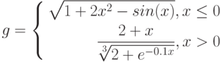 $$
g=\left\{
\begin{aligned}
\sqrt{1+2x^{2}-sin(x)}, x\leq0\\
\frac{2+x}{\sqrt[3]{2+e^{-0.1x}}}, x>0
\end{aligned}
\right.
$$