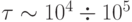 \tau\sim10^4\div10^5