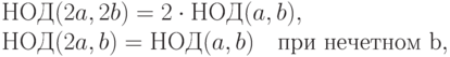 \begin{multiple} 
НОД}(2}a}, 2}b})=2}\cdotНОД}(a},b}), \\ 
НОД}(2}a},b})= НОД}(a},b}) \quad 
\text {при нечетном b}}, 
\end{multiple}}