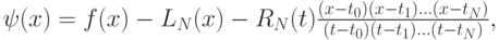 $  {\psi}(x) = f(x) - L_N (x) - R_N (t)\frac{(x - t_0 )(x - t_1 ) \ldots (x - 
t_N)}{(t - t_0 )(t - t_1 ) \ldots (t - t_N)},   $