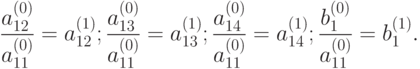 \frac {a_{12}^{(0)}}{a_{11}^{(0)}} = a_{12}^{(1)}; \frac {a_{13}^{(0)}}{a_{11}^{(0)}} = a_{13}^{(1)}; \frac {a_{14}^{(0)}}{a_{11}^{(0)}} = a_{14}^{(1)}; \frac {b_1^{(0)}}{a_{11}^{(0)}} = b_1^{(1)}.