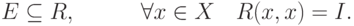 E \subseteq R,\quad \quad \quad \forall x \in X\quad R(x,x)
= I
.