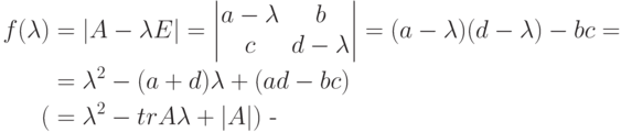 \begin{align*}
f(\lambda) &= |A-\lambda E| =
\begin{vmatrix}
a-\lambda & b\\
c & d-\lambda
\end{vmatrix} =
(a-\lambda)(d-\lambda)-bc ={}
\\
&= \lambda^2 -(a+d)\lambda+(ad-bc)\\
( &= \lambda^2-tr A\lambda +|A|)\text{  -}
\end{align*}