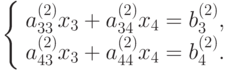 \left\{ \begin{array}{l}
a_{33}^{(2)}x_3 + a_{34}^{(2)}x_4 = b_3^{(2)},\\ 
a_{43}^{(2)}x_3 + a_{44}^{(2)}x_4 = b_4^{(2)}. 
\end{array} \right.