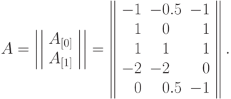 A =\left|\left|
\begin{array}{c}
A_{[0]} \\ A_{[1]}
\end{array}
\right|\right|
=
\left\|
\begin{array}{rlr}
  -1 & -0.5 & -1 \\
  1 & \phantom{-}0 & 1 \\
  1 & \phantom{-}1 & 1 \\
  -2 & -2 & 0 \\
  0 & \phantom{-}0.5 & -1
\end{array}
\right\|.