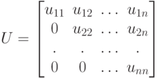 U=\begin{bmatrix}
u_{11}&u_{12}&\ldots&u_{1n}\\
0&u_{22}&\ldots&u_{2n}\\
.&.&\ldots&.\\
0&0&\ldots&u_{nn}\\
\end{bmatrix}