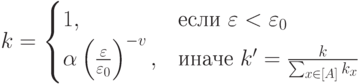 k=\begin{cases}1,&\text{если $\varepsilon<\varepsilon_0$}\\ \alpha\left(\frac{\varepsilon}{\varepsilon_0}\right)^{-v},&\text{иначе $k'=\frac{k}{\sum_{x\in [A]} k_x}$}\end{cases}