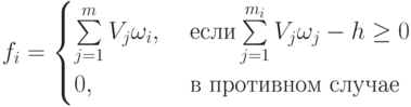 f_i = \begin{cases}
\sum \limits_{j=1}^m {V_j \omega_{i},\ &если \sum \limits_{j=1}^{m_i} {V_j \omega_{j} - h \ge 0\\
0,\ &в\ противном\ случае
\end{cases}