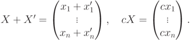 X+X'=
\begin{pmatrix}
x_1+x'_1\\\vdots\\x_n+x'_n
\end{pmatrix},\quad
cX=\begin{pmatrix}cx_1\\\vdots\\cx_n\end{pmatrix}.