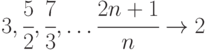 3,\cfrac52,\cfrac73,\dots\cfrac{2n+1}{n}\to2